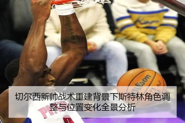 切尔西新帅战术重建背景下斯特林角色调整与位置变化全景分析