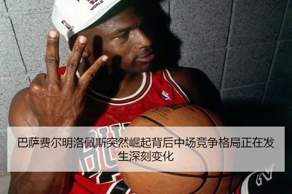 巴萨费尔明洛佩斯突然崛起背后中场竞争格局正在发生深刻变化