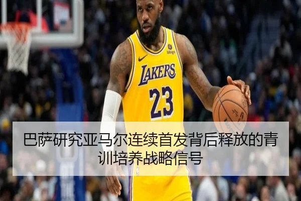 巴萨研究亚马尔连续首发背后释放的青训培养战略信号