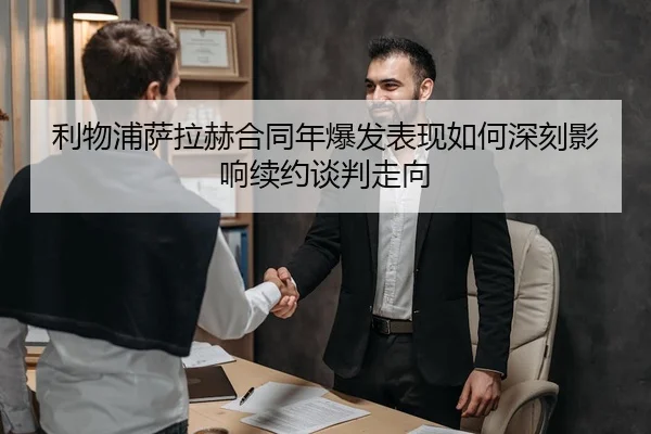 利物浦萨拉赫合同年爆发表现如何深刻影响续约谈判走向