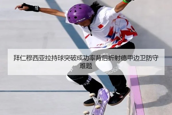 拜仁穆西亚拉持球突破成功率背后折射德甲边卫防守难题
